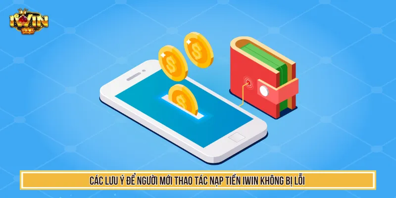 Nạp Tiền IWIN - Hướng Dẫn Giao Dịch Siêu Tốc Chỉ 1 Phút 4 Luôn nắm rõ các lưu ý để nạp tiền IWIN một cách dễ dàng